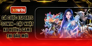 Cá Cược Esports 33WIN - Cập Nhật Xu Hướng Game Thi Đấu Mới
