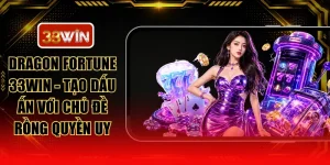 Dragon Fortune 33WIN - Tạo Dấu Ấn Với Chủ Đề Rồng Quyền Uy