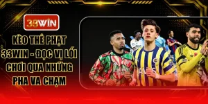 Kèo Thẻ Phạt 33WIN - Đọc Vị Lối Chơi Qua Những Pha Va Chạm