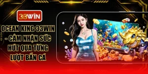 Ocean King 33WIN - Cảm Nhận Sức Hút Qua Từng Lượt Bắn Cá